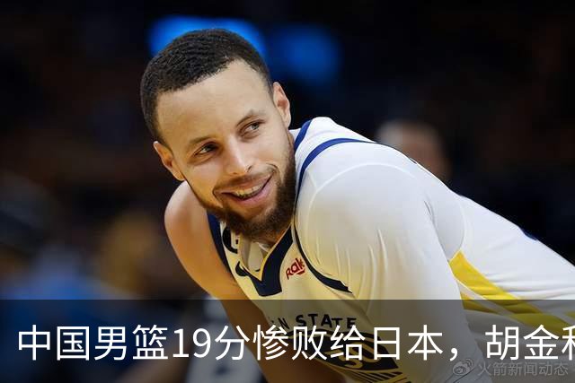 中国男篮19分惨败给日本，胡金秋15+4贺希宁12分，高诗岩表现糟糕