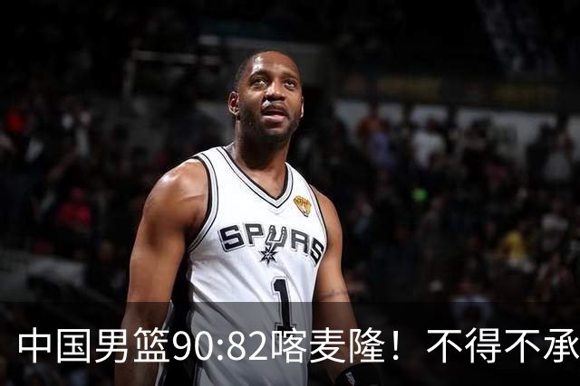 中国男篮90:82喀麦隆！不得不承认的5大事实 郭士强逼出最强贺希宁