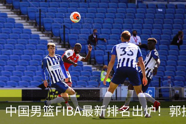 中国男篮FIBA最新排名出炉！郭振明连线求变，郭士强压力变大！