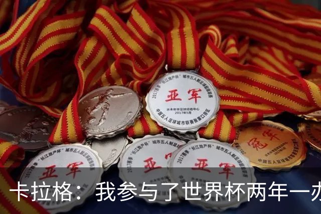 卡拉格：我参与了世界杯两年一办的讨论，但没继续推进这件事