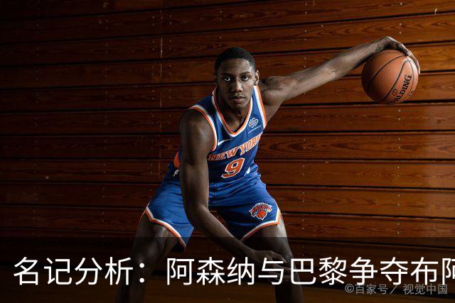 名记分析：阿森纳与巴黎争夺布阿迪，佐利斯加盟枪手前景乐观！