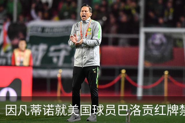 因凡蒂诺就美国球员巴洛贡红牌禁赛暂缓执行决定发表声明