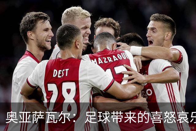 奥亚萨瓦尔：足球带来的喜怒哀乐独一无二，喜欢它带来的肾上腺素