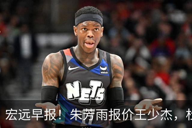 宏远早报！朱芳雨报价王少杰，杜锋续约将签字，张昊最新伤情