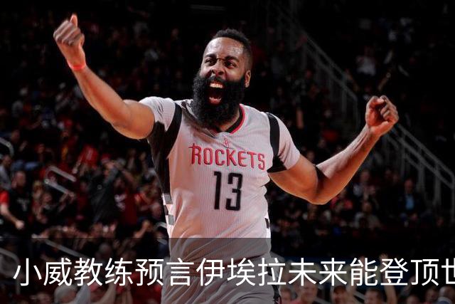 小威教练预言伊埃拉未来能登顶世界第一，但需要一次彻底的改造