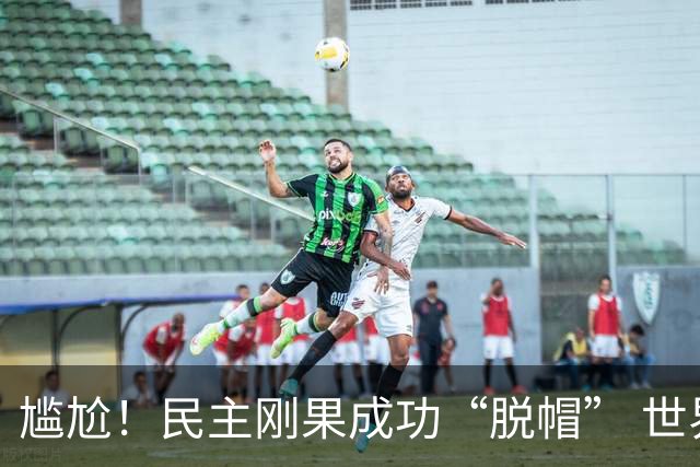 尴尬！民主刚果成功“脱帽” 世界杯0球0分球队只剩国足印尼