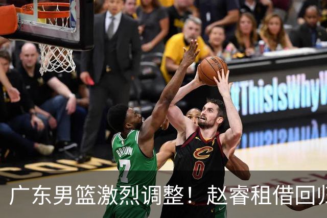 广东男篮激烈调整！赵睿租借回归，奎因离开合同，王少杰成“边缘队员”