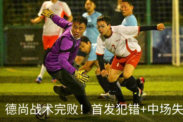 德尚战术完败！首发犯错+中场失控 高中锋枯坐替补席