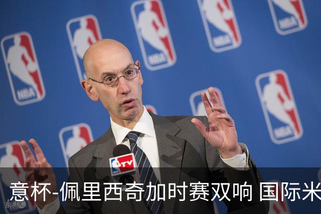 意杯-佩里西奇加时赛双响 国际米兰4-2胜尤文夺冠