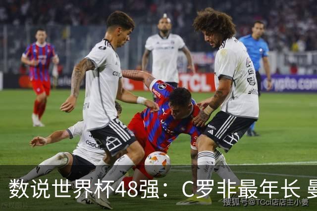 数说世界杯48强：C罗非最年长 曼城19人创纪录 73岁名帅第5次参赛