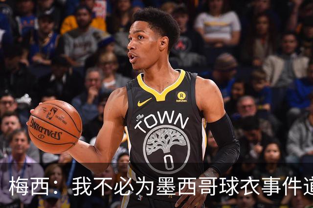 梅西：我不必为墨西哥球衣事件道歉 我被误解了