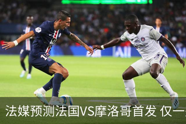 法媒预测法国VS摩洛哥首发 仅一处变动楚阿梅尼仍替补