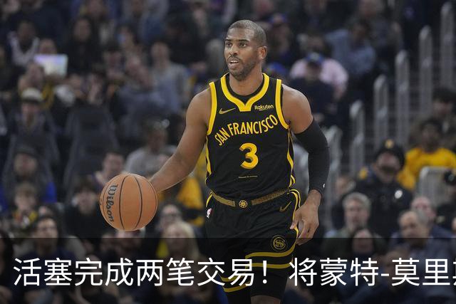 活塞完成两笔交易！将蒙特-莫里斯送往森林狼