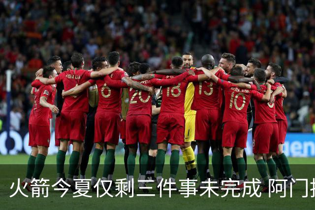 火箭今夏仅剩三件事未完成 阿门提前续约前景成谜？