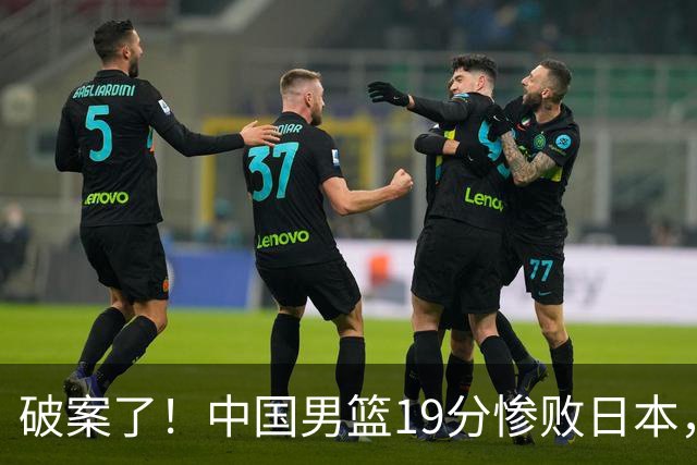 破案了！中国男篮19分惨败日本，郭士强不留情面说出原因，太在理