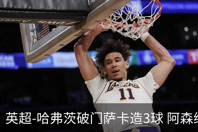 英超-哈弗茨破门萨卡造3球 阿森纳3-1南安普顿