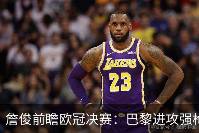 詹俊前瞻欧冠决赛：巴黎进攻强枪手身高对抗占优，个人更看好巴黎