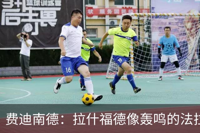 费迪南德：拉什福德像轰鸣的法拉利 若斯凯利7000万我会立即签下