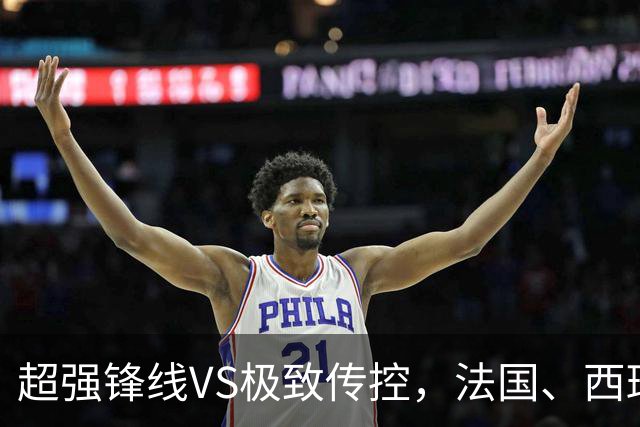 超强锋线VS极致传控，法国、西班牙谁能挺进世界杯决赛？