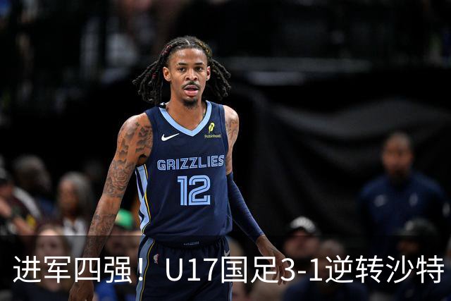 进军四强！U17国足3-1逆转沙特 何思凡传射+一条龙万项赵松源破门
