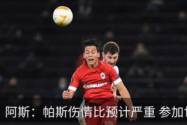阿斯：帕斯伤情比预计严重 参加世界杯存疑，布恩迪亚已准备接替