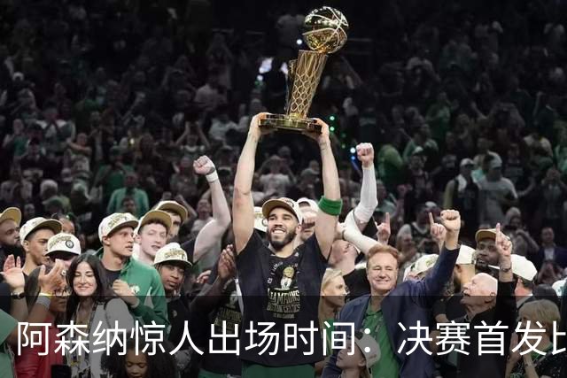 阿森纳惊人出场时间：决赛首发比巴黎多6081分钟！