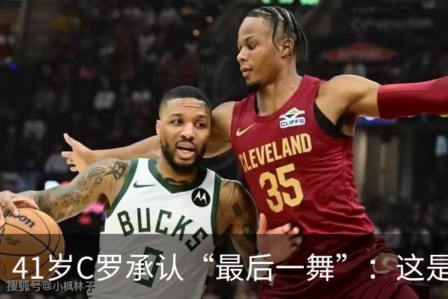 41岁C罗承认“最后一舞”：这是我最后一届世界杯，希望明天能赢西班牙能进球